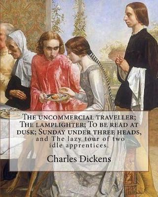 Book cover for The uncommercial traveller; The lamplighter; To be read at dusk; Sunday under three heads, and The lazy tour of two idle apprentices. By
