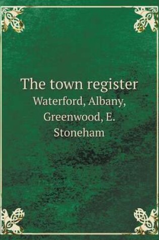 Cover of The town register Waterford, Albany, Greenwood, E. Stoneham