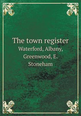 Book cover for The town register Waterford, Albany, Greenwood, E. Stoneham