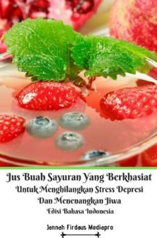 Cover of Jus Buah Sayuran Yang Berkhasiat Untuk Menghilangkan Stress Depresi Dan Menenangkan Jiwa Edisi Bahasa Indonesia