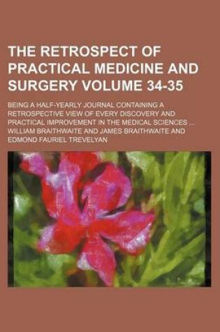 Cover of The Retrospect of Practical Medicine and Surgery Volume 34-35; Being a Half-Yearly Journal Containing a Retrospective View of Every Discovery and Practical Improvement in the Medical Sciences