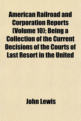 Book cover for American Railroad and Corporation Reports (Volume 10); Being a Collection of the Current Decisions of the Courts of Last Resort in the United States Pertaining to Railroad and Corporation Law