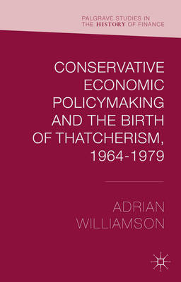 Cover of Conservative Economic Policymaking and the Birth of Thatcherism, 1964-1979