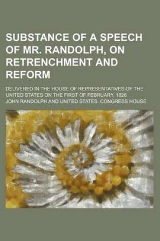 Cover of Substance of a Speech of Mr. Randolph, on Retrenchment and Reform; Delivered in the House of Representatives of the United States on the First of Febr