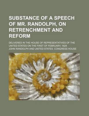 Book cover for Substance of a Speech of Mr. Randolph, on Retrenchment and Reform; Delivered in the House of Representatives of the United States on the First of Febr