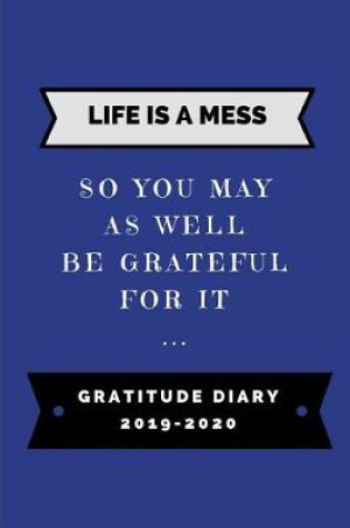 Cover of Life Is a Mess So You May as Well Be Grateful for It ... Gratitude Diary 2019-2020