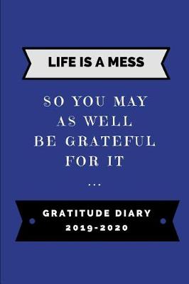 Book cover for Life Is a Mess So You May as Well Be Grateful for It ... Gratitude Diary 2019-2020