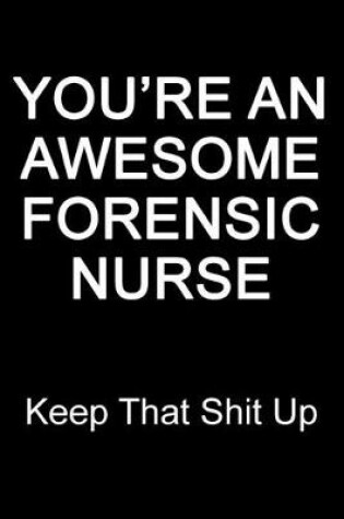 Cover of You're An Awesome Forensic Nurse Keep That Shit Up