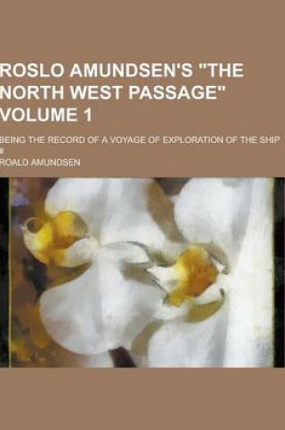 Cover of Roslo Amundsen's the North West Passage; Being the Record of a Voyage of Exploration of the Ship # Volume 1