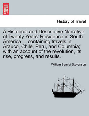 Book cover for A Historical and Descriptive Narrative of Twenty Years' Residence in South America ... Containing Travels in Arauco, Chile, Peru, and Columbia; With an Account of the Revolution, Its Rise, Progress, and Results.