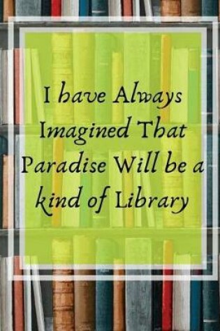 Cover of I have always Imagined That Paradise Will Be A Kind of Library