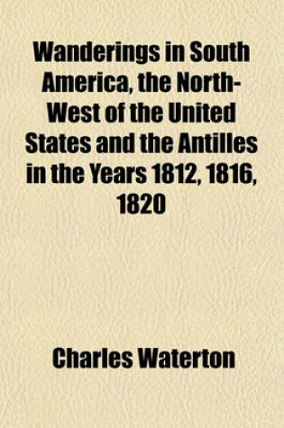 Cover of Wanderings in South America, the North-West of the United States and the Antilles in the Years 1812, 1816, 1820