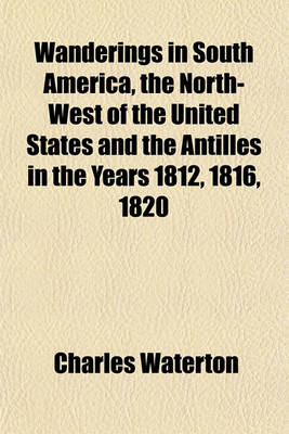 Book cover for Wanderings in South America, the North-West of the United States and the Antilles in the Years 1812, 1816, 1820