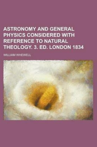 Cover of Astronomy and General Physics Considered with Reference to Natural Theology. 3. Ed. London 1834