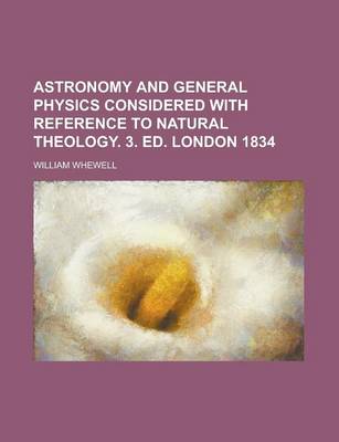 Book cover for Astronomy and General Physics Considered with Reference to Natural Theology. 3. Ed. London 1834