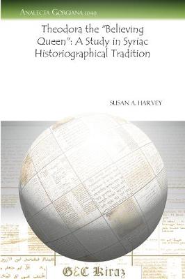 Cover of Theodora the "Believing Queen": A Study in Syriac Historiographical Tradition