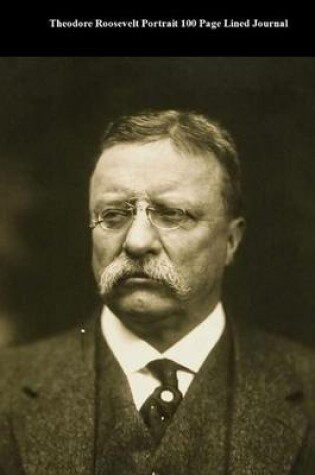 Cover of Theodore Roosevelt Portrait 100 Page Lined Journal