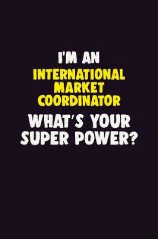 Cover of I'M An International Market Coordinator, What's Your Super Power?