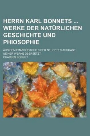 Cover of Herrn Karl Bonnets Werke Der Naturlichen Geschichte Und Phiosophie; Aus Dem Franzosischen Der Neuesten Ausgabe Seiner Werke Ubersetzt