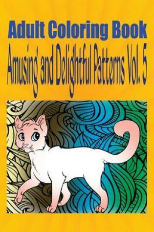 Cover of Adult Coloring Book Amusing and Delightful Patterns Vol. 5