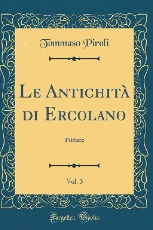 Cover of Le Antichità di Ercolano, Vol. 3: Pitture (Classic Reprint)