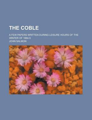 Book cover for The Coble; A Few Papers Written During Leisure Hours of the Winter of 1884-5