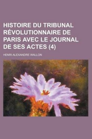 Cover of Histoire Du Tribunal Revolutionnaire de Paris Avec Le Journal de Ses Actes (4)