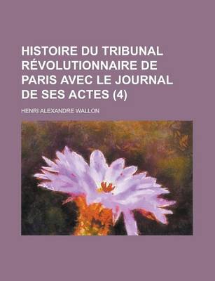 Book cover for Histoire Du Tribunal Revolutionnaire de Paris Avec Le Journal de Ses Actes (4)