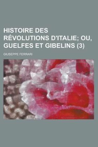 Cover of Histoire Des Revolutions D'Italie (3); Ou, Guelfes Et Gibelins