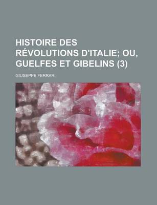 Book cover for Histoire Des Revolutions D'Italie (3); Ou, Guelfes Et Gibelins