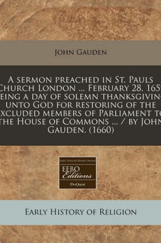 Cover of A Sermon Preached in St. Pauls Church London ... February 28, 1659 Being a Day of Solemn Thanksgiving Unto God for Restoring of the Excluded Members of Parliament to the House of Commons ... / By John Gauden. (1660)