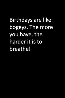 Book cover for Birthdays are like bogeys. The more you have, the harder it is to breathe!