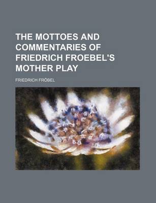 Book cover for The Mottoes and Commentaries of Friedrich Froebel's Mother Play