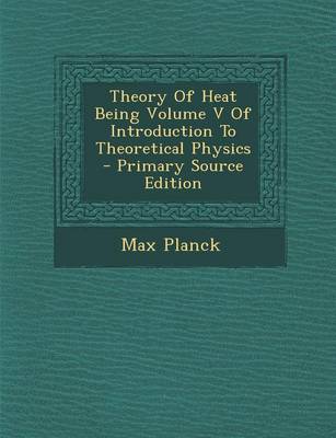 Book cover for Theory of Heat Being Volume V of Introduction to Theoretical Physics - Primary Source Edition