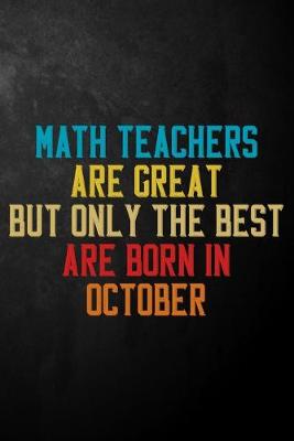 Book cover for Math Teachers Are Great But Only The Best Are Born In October