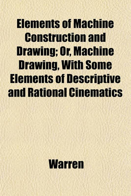 Book cover for Elements of Machine Construction and Drawing; Or, Machine Drawing, with Some Elements of Descriptive and Rational Cinematics