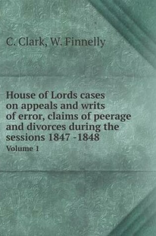 Cover of House of Lords cases on appeals and writs of error, claims of peerage and divorces during the sessions 1847 -1848 Volume 1