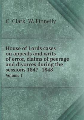 Book cover for House of Lords cases on appeals and writs of error, claims of peerage and divorces during the sessions 1847 -1848 Volume 1
