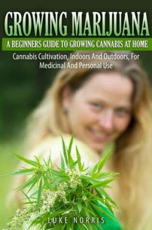 Cover of Growing Marijuana - A Beginners Guide to Growing Cannabis at Home