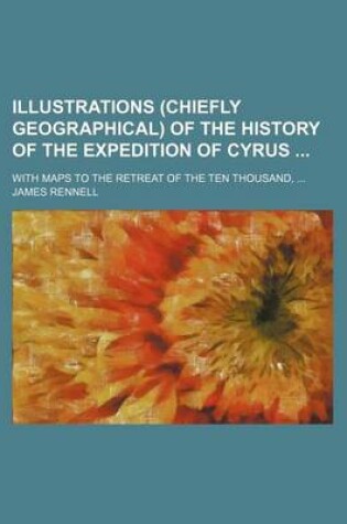Cover of Illustrations (Chiefly Geographical) of the History of the Expedition of Cyrus; With Maps to the Retreat of the Ten Thousand