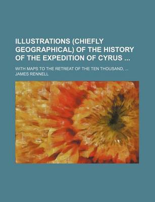 Book cover for Illustrations (Chiefly Geographical) of the History of the Expedition of Cyrus; With Maps to the Retreat of the Ten Thousand