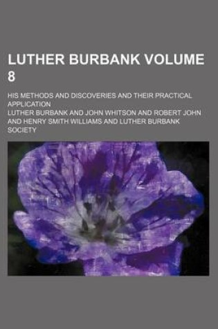 Cover of Luther Burbank Volume 8; His Methods and Discoveries and Their Practical Application