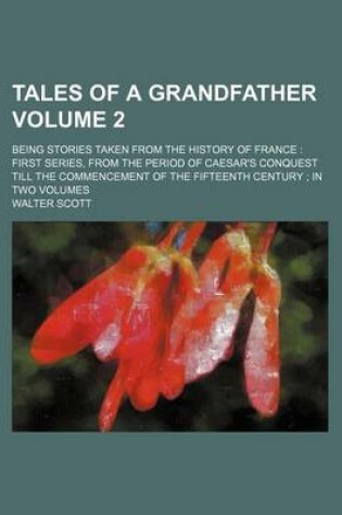 Cover of Tales of a Grandfather; Being Stories Taken from the History of France First Series, from the Period of Caesar's Conquest Till the Commencement of the