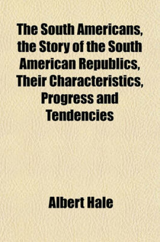 Cover of The South Americans, the Story of the South American Republics, Their Characteristics, Progress and Tendencies