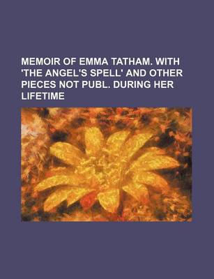 Book cover for Memoir of Emma Tatham. with 'The Angel's Spell' and Other Pieces Not Publ. During Her Lifetime