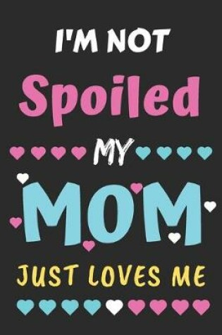 Cover of I'm not Spoiled My Mom Just Loves Me