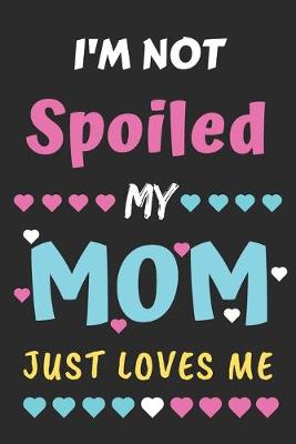 Book cover for I'm not Spoiled My Mom Just Loves Me