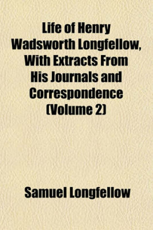 Cover of Life of Henry Wadsworth Longfellow, with Extracts from His Journals and Correspondence (Volume 2)