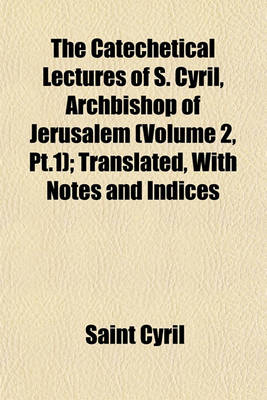 Book cover for The Catechetical Lectures of S. Cyril, Archbishop of Jerusalem (Volume 2, PT.1); Translated, with Notes and Indices