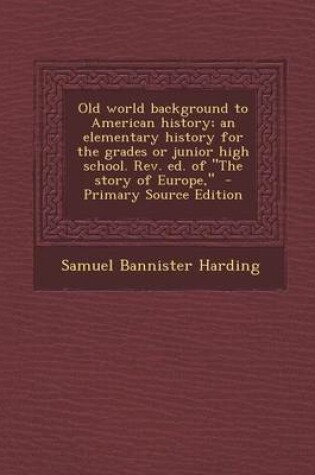 Cover of Old World Background to American History; An Elementary History for the Grades or Junior High School. REV. Ed. of the Story of Europe, - Primary Sourc
